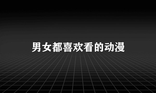 男女都喜欢看的动漫
