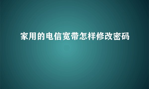 家用的电信宽带怎样修改密码