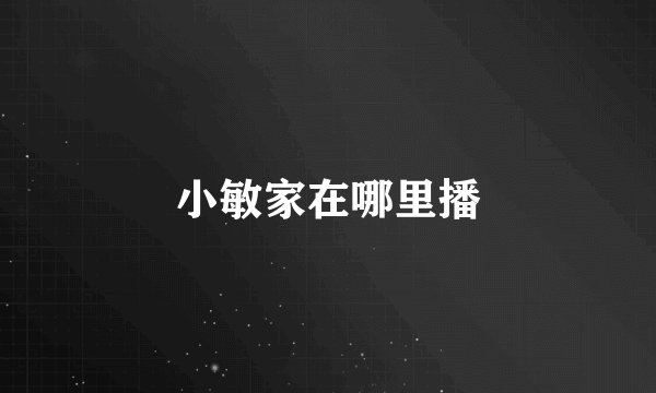 小敏家在哪里播