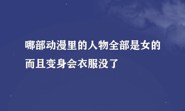 哪部动漫里的人物全部是女的而且变身会衣服没了