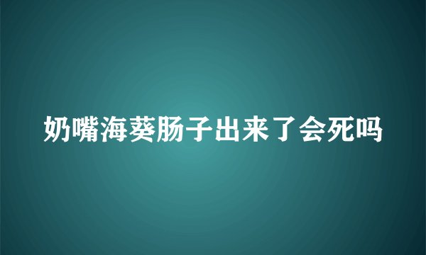 奶嘴海葵肠子出来了会死吗