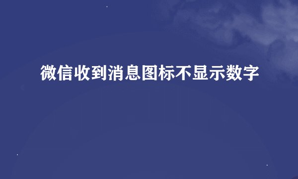 微信收到消息图标不显示数字