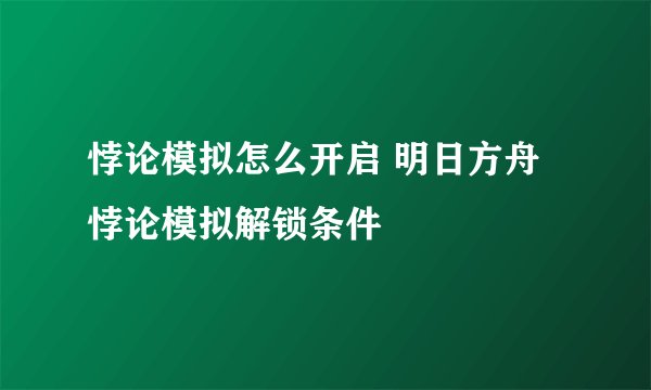悖论模拟怎么开启 明日方舟悖论模拟解锁条件