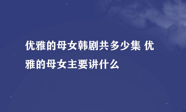 优雅的母女韩剧共多少集 优雅的母女主要讲什么