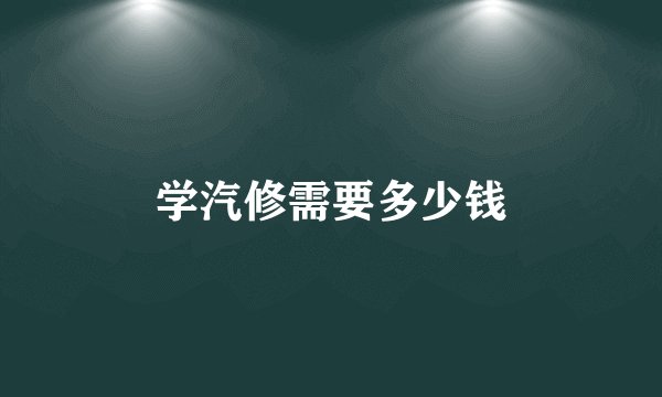 学汽修需要多少钱