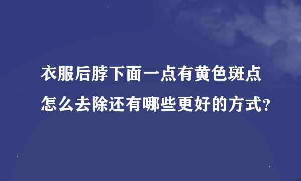 衣服后脖下面一点有黄色斑点怎么去除还有哪些更好的方式？