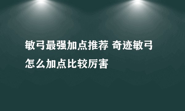 敏弓最强加点推荐 奇迹敏弓怎么加点比较厉害