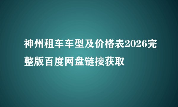 神州租车车型及价格表2026完整版百度网盘链接获取