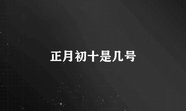 正月初十是几号