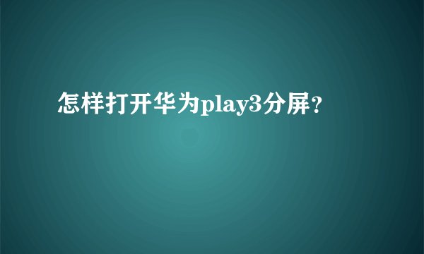 怎样打开华为play3分屏?