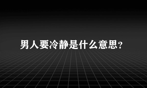 男人要冷静是什么意思？
