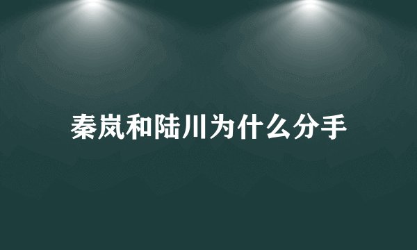 秦岚和陆川为什么分手