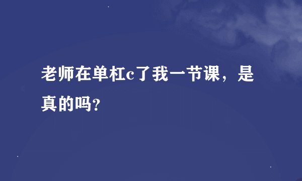 老师在单杠c了我一节课，是真的吗？