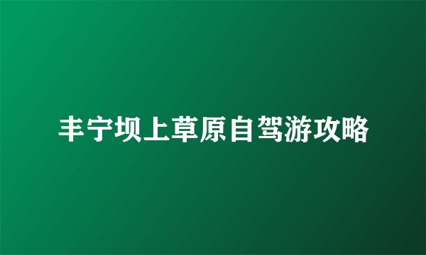 丰宁坝上草原自驾游攻略
