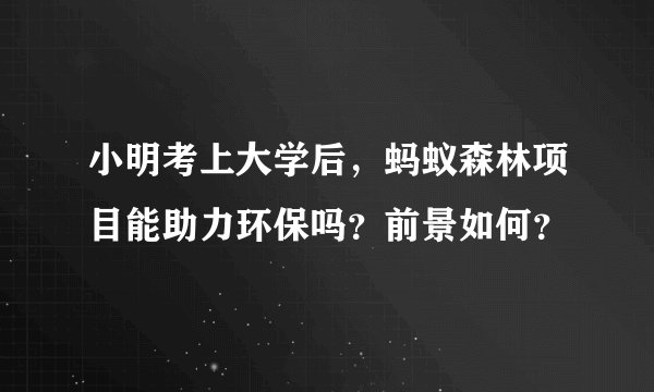 小明考上大学后，蚂蚁森林项目能助力环保吗？前景如何？