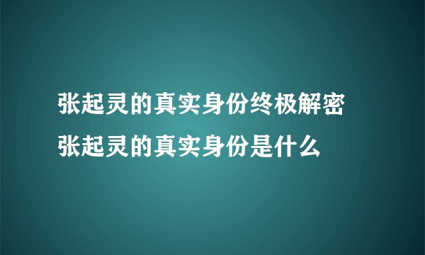 张起灵的真实身份终极解密 张起灵的真实身份是什么