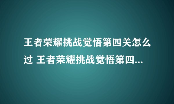 王者荣耀挑战觉悟第四关怎么过 王者荣耀挑战觉悟第四关如何过