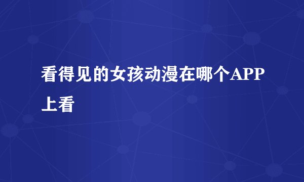 看得见的女孩动漫在哪个APP上看