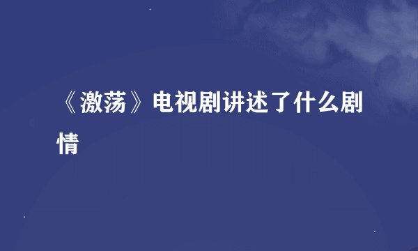 《激荡》电视剧讲述了什么剧情