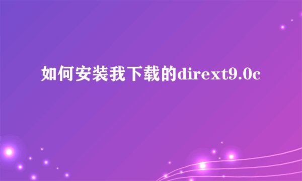 如何安装我下载的dirext9.0c