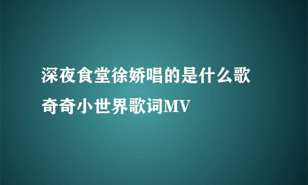 深夜食堂徐娇唱的是什么歌 奇奇小世界歌词MV