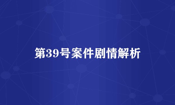 第39号案件剧情解析