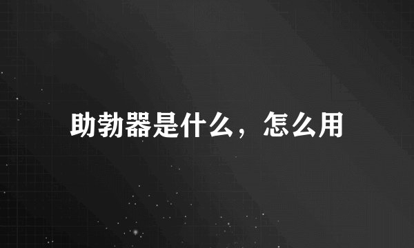 助勃器是什么，怎么用