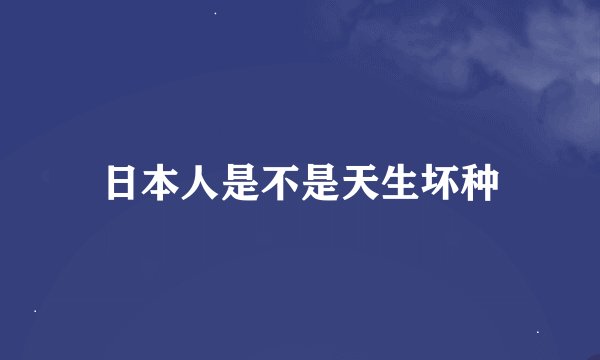 日本人是不是天生坏种