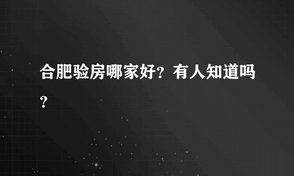 合肥验房哪家好？有人知道吗？