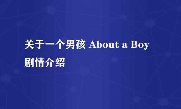 关于一个男孩 About a Boy剧情介绍