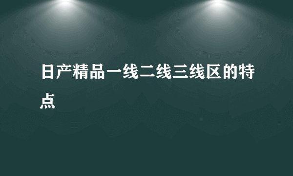 日产精品一线二线三线区的特点