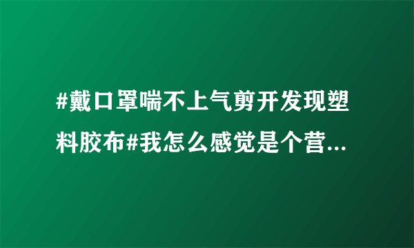 #戴口罩喘不上气剪开发现塑料胶布#我怎么感觉是个营销贴啊？