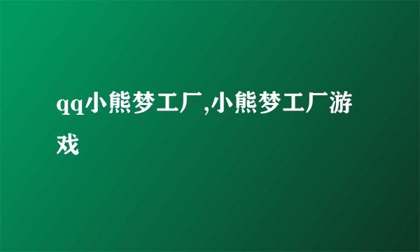 qq小熊梦工厂,小熊梦工厂游戏