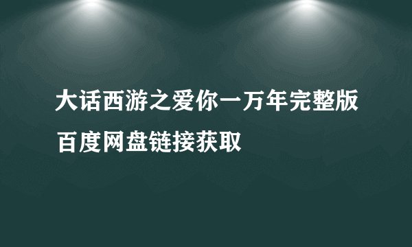 大话西游之爱你一万年完整版百度网盘链接获取