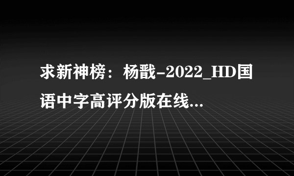 求新神榜：杨戬-2022_HD国语中字高评分版在线观看最新电影完整百度网盘链接下载