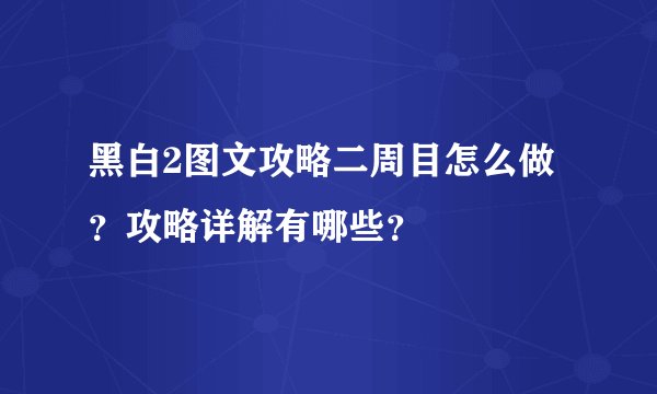 黑白2图文攻略二周目怎么做？攻略详解有哪些？