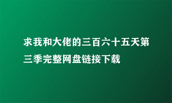 求我和大佬的三百六十五天第三季完整网盘链接下载