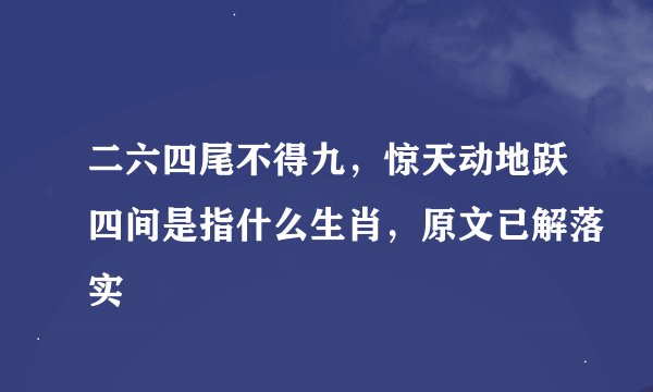 二六四尾不得九,惊天动地跃四间是指什么生肖,原文已解落实