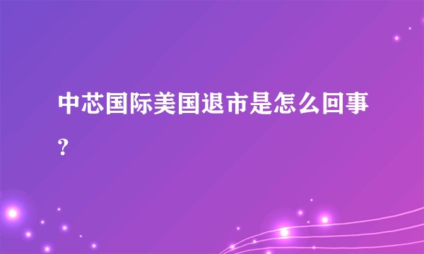 中芯国际美国退市是怎么回事？
