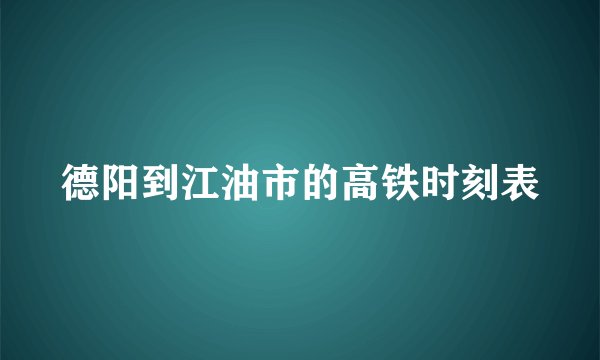 德阳到江油市的高铁时刻表