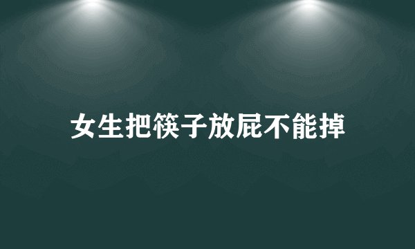 女生把筷子放屁不能掉