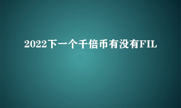 2022下一个千倍币有没有FIL