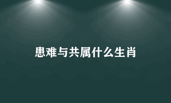 患难与共属什么生肖