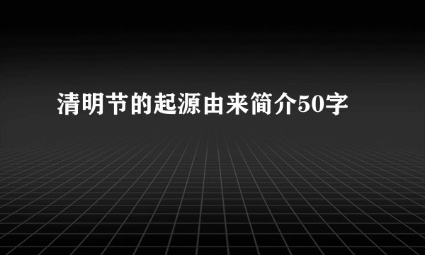 清明节的起源由来简介50字
