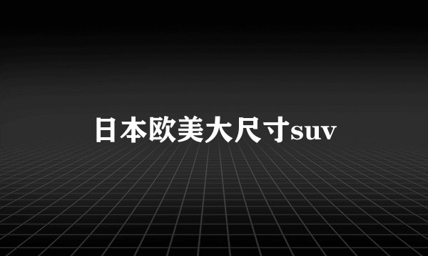 日本欧美大尺寸suv