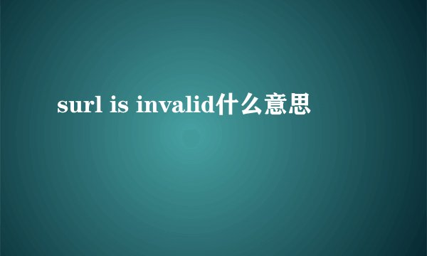 surl is invalid什么意思
