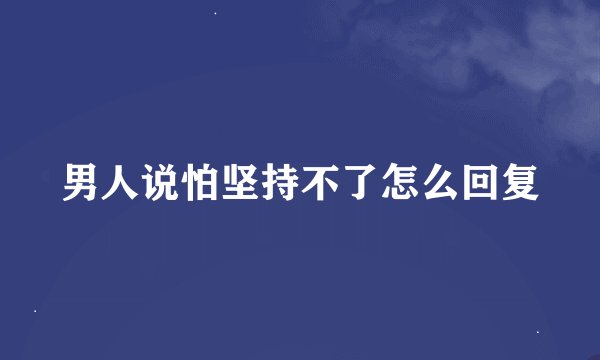 男人说怕坚持不了怎么回复