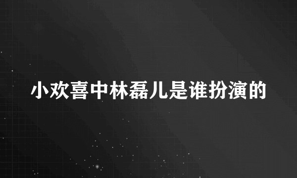 小欢喜中林磊儿是谁扮演的