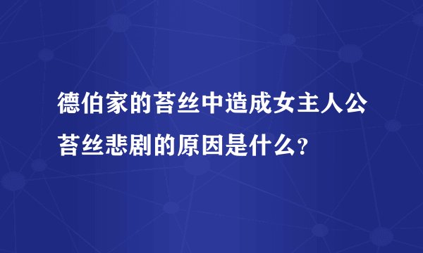 德伯家的苔丝中造成女主人公苔丝悲剧的原因是什么？