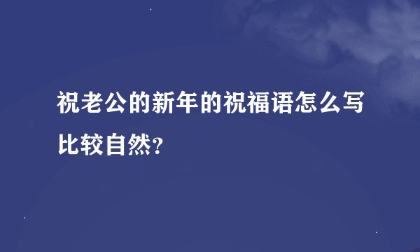 祝老公的新年的祝福语怎么写比较自然？